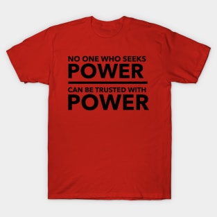 No one who seeks power can be trusted with power T-Shirt